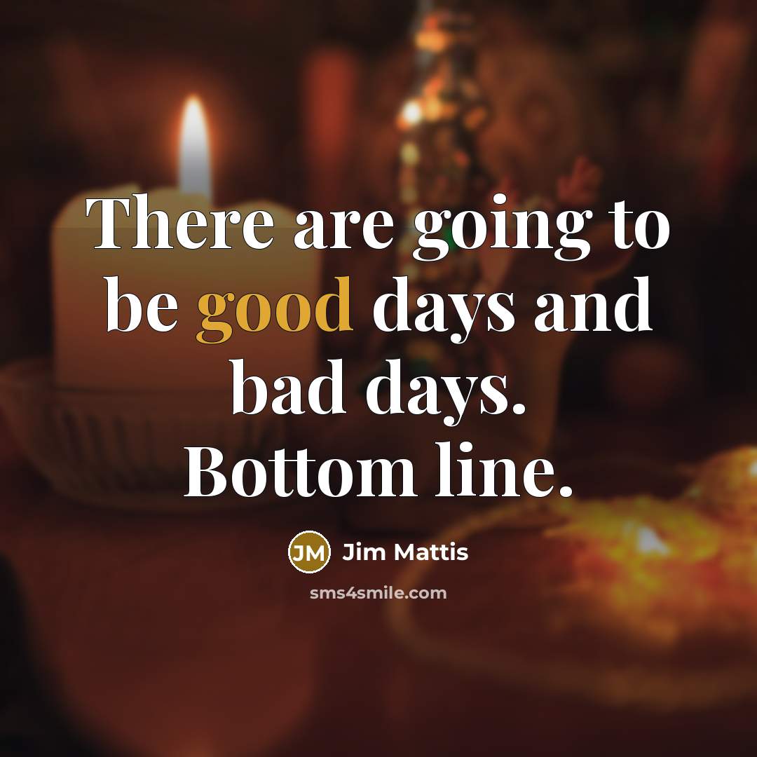 “There are going to be good days and bad days.…” quote by Jim Mattis