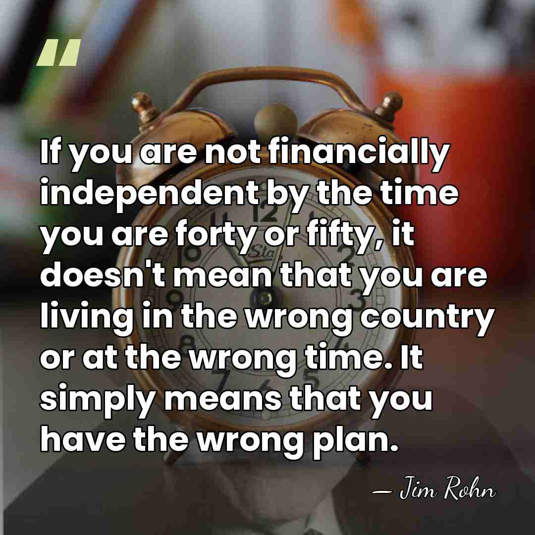 If you are not financially independent by the time you are forty&hellip; - Jim Rohn