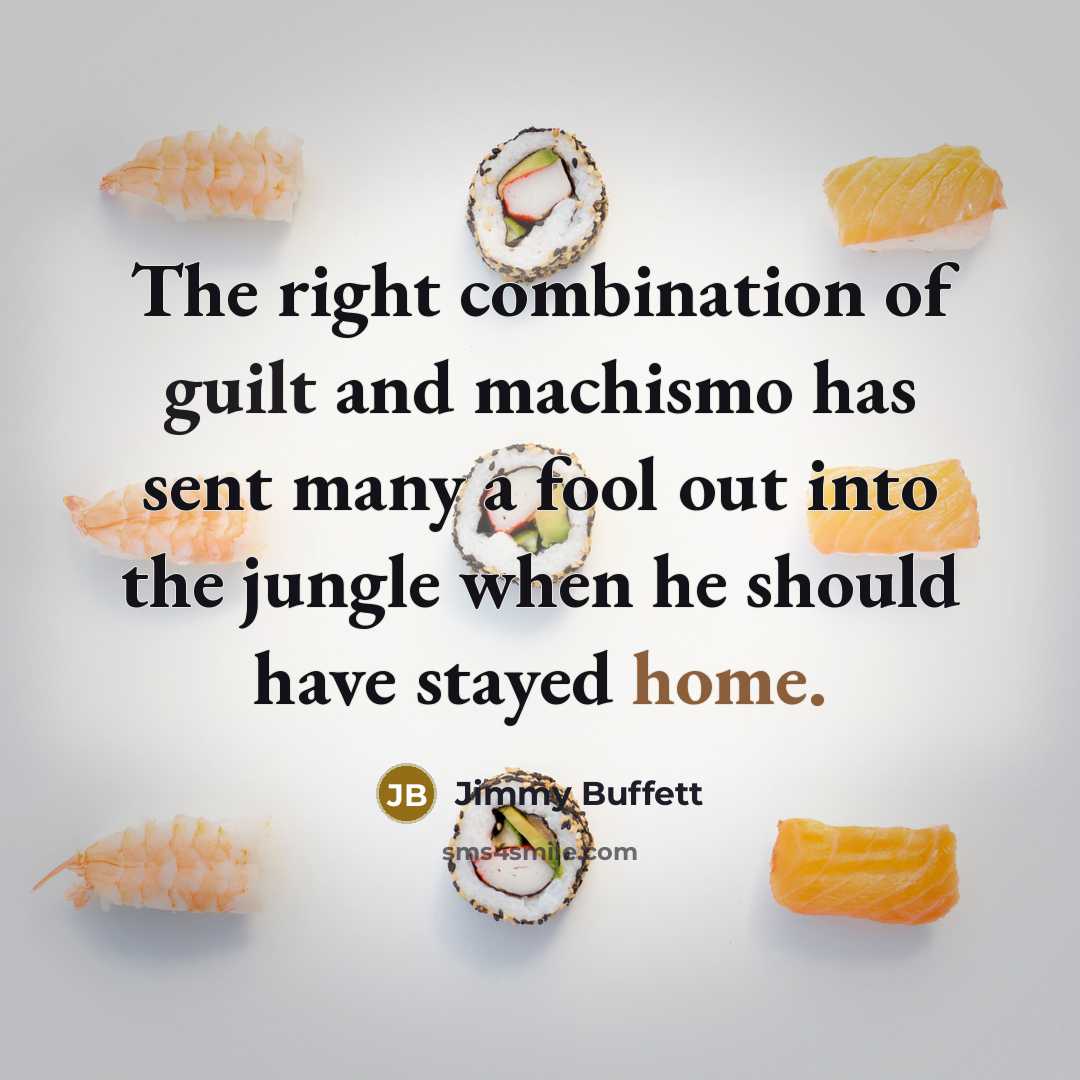 “The right combination of guilt and machismo has sent many…” quote by Jimmy Buffett