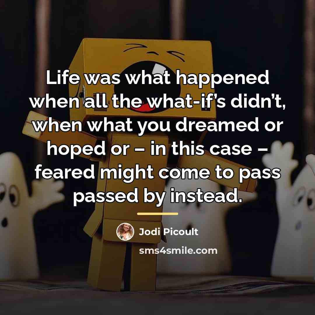 “Life was what happened when all the what-if’s didn’t, when…” quote by Jodi Picoult