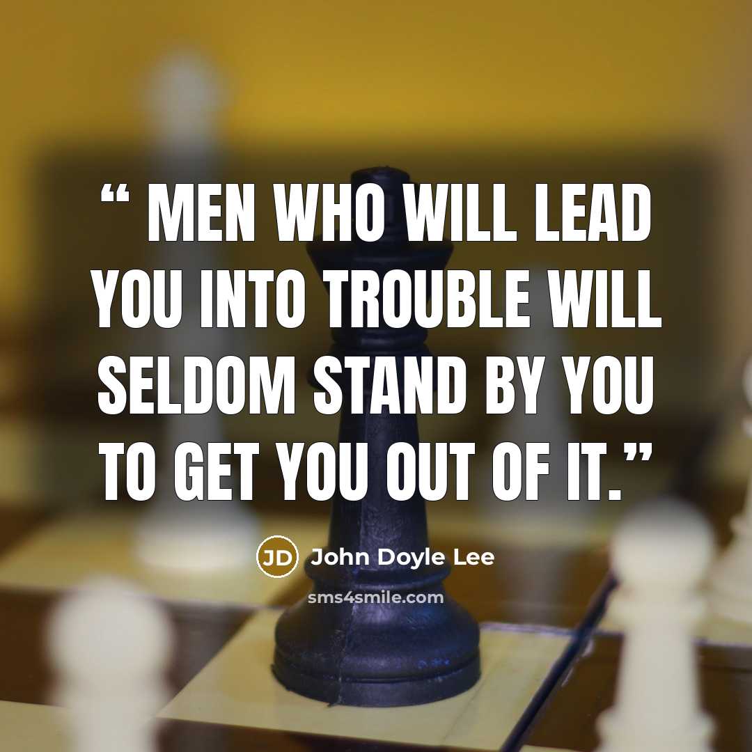 “Men who will lead you into trouble will seldom stand by you to get you out of it.” quote by John Doyle Lee