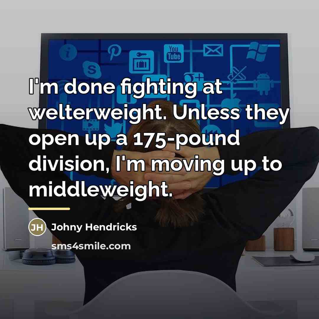 “I'm done fighting at welterweight. Unless they open up a…” quote by Johny Hendricks