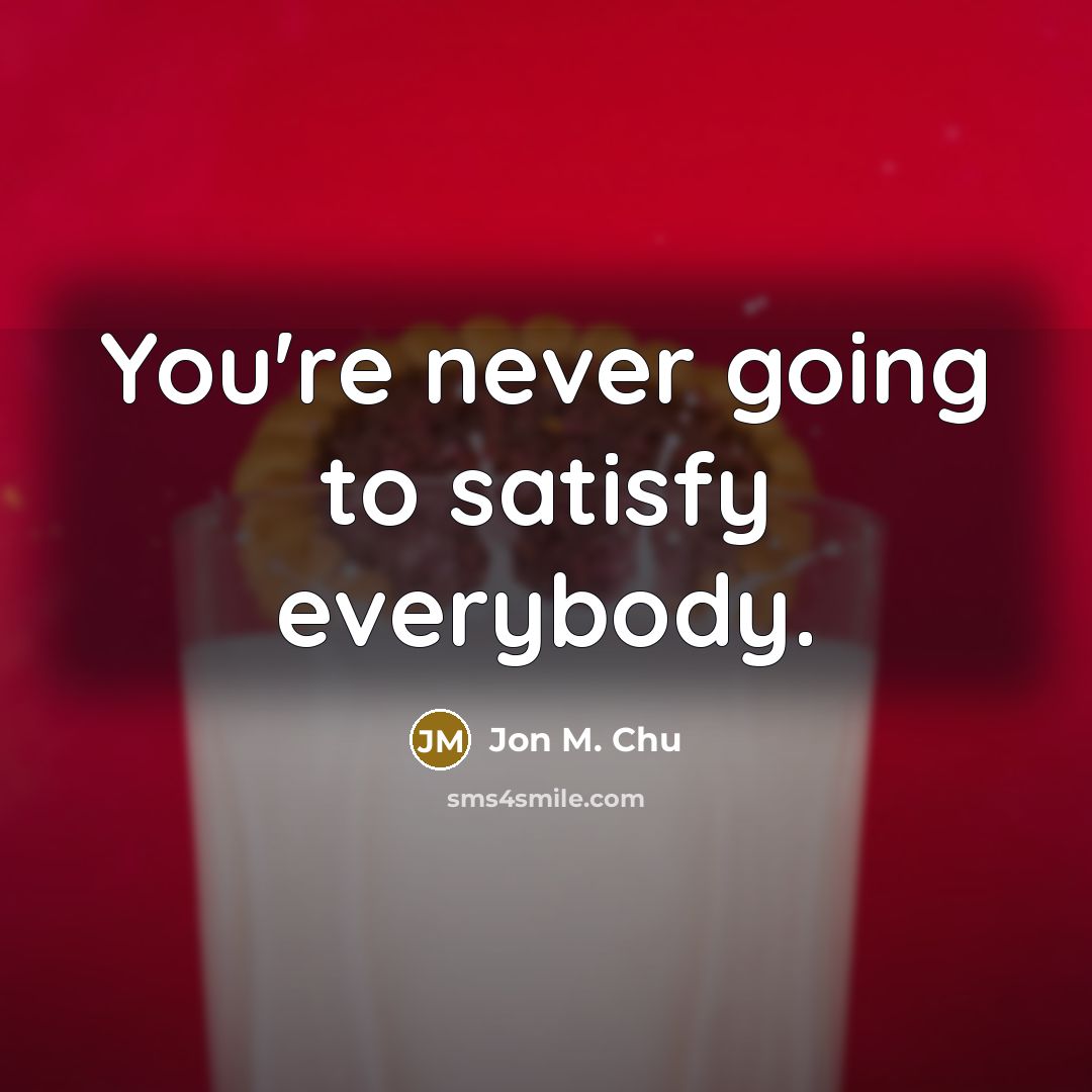 “You're never going to satisfy everybody.…” quote by Jon M. Chu