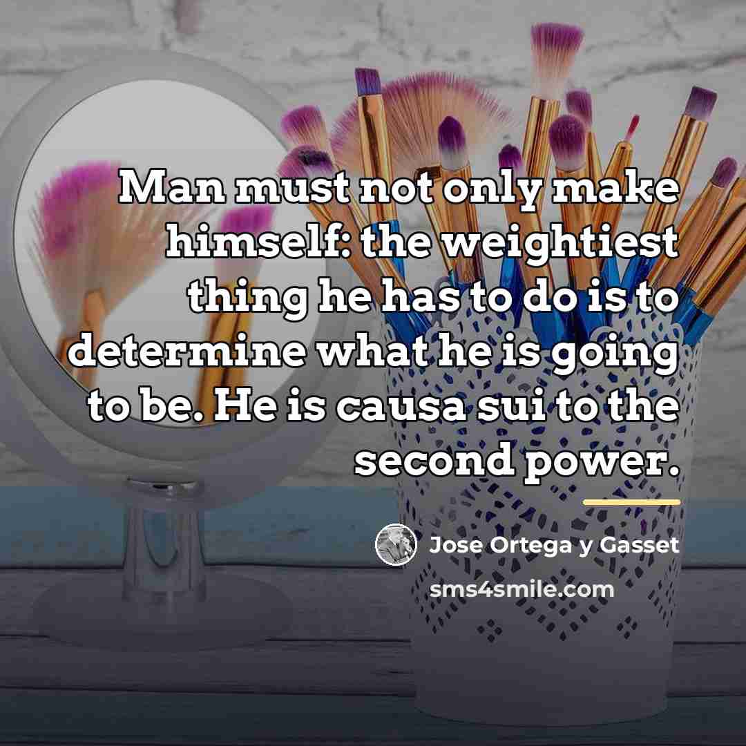 “Man must not only make himself: the weightiest thing he…” quote by Jose Ortega y Gasset