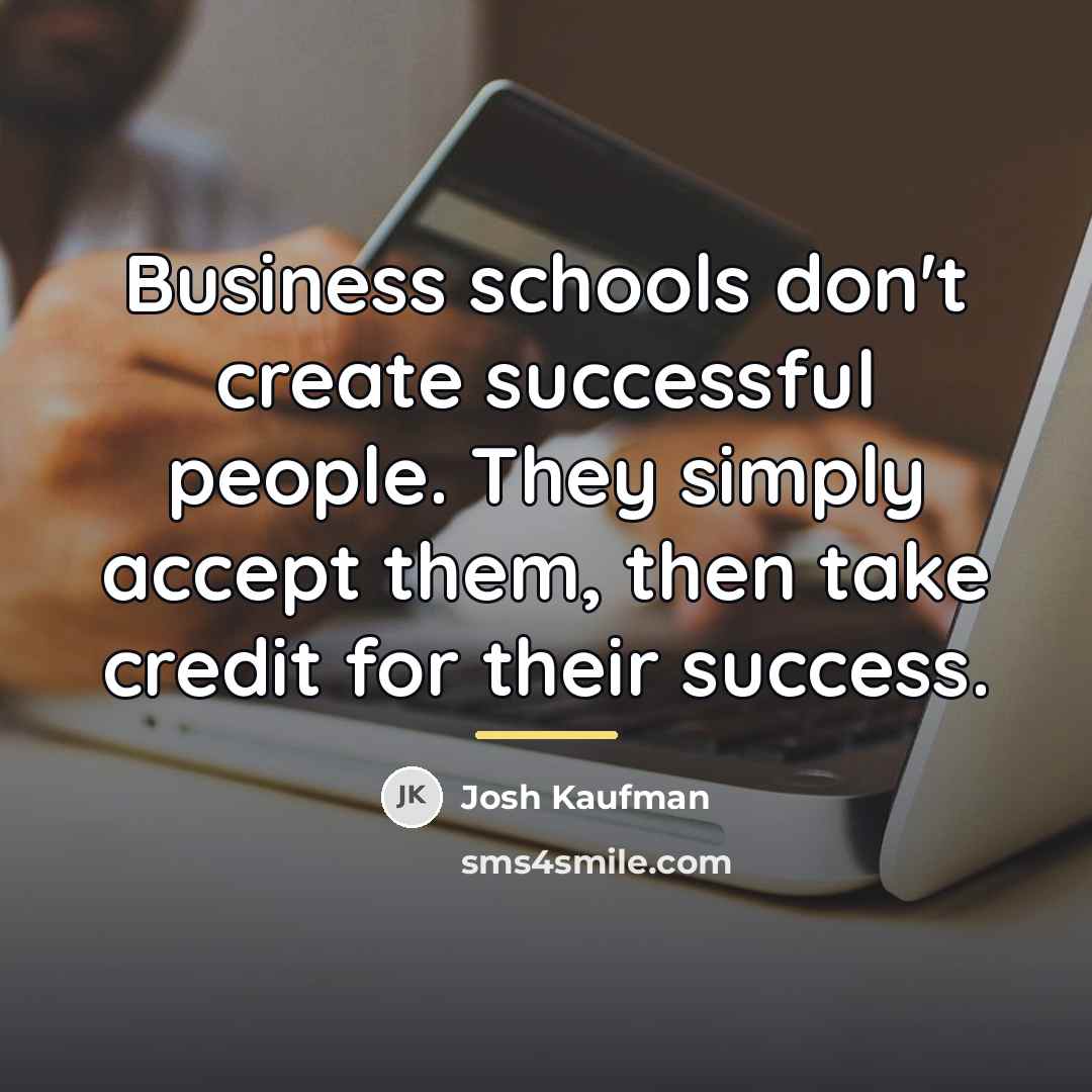 “Business schools don't create successful people. They simply accept them,…” quote by Josh Kaufman