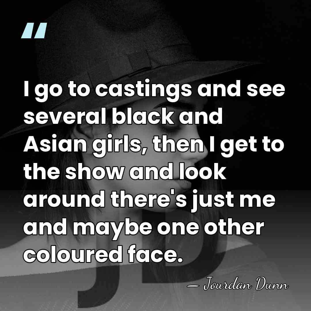 I go to castings and see several black and Asian girls, then&hellip; - Jourdan Dunn