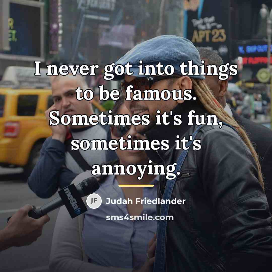 “I never got into things to be famous. Sometimes it's…” quote by Judah Friedlander