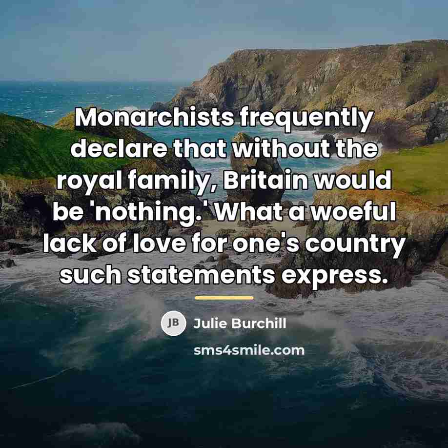 “Monarchists frequently declare that without the royal family, Britain would…” quote by Julie Burchill