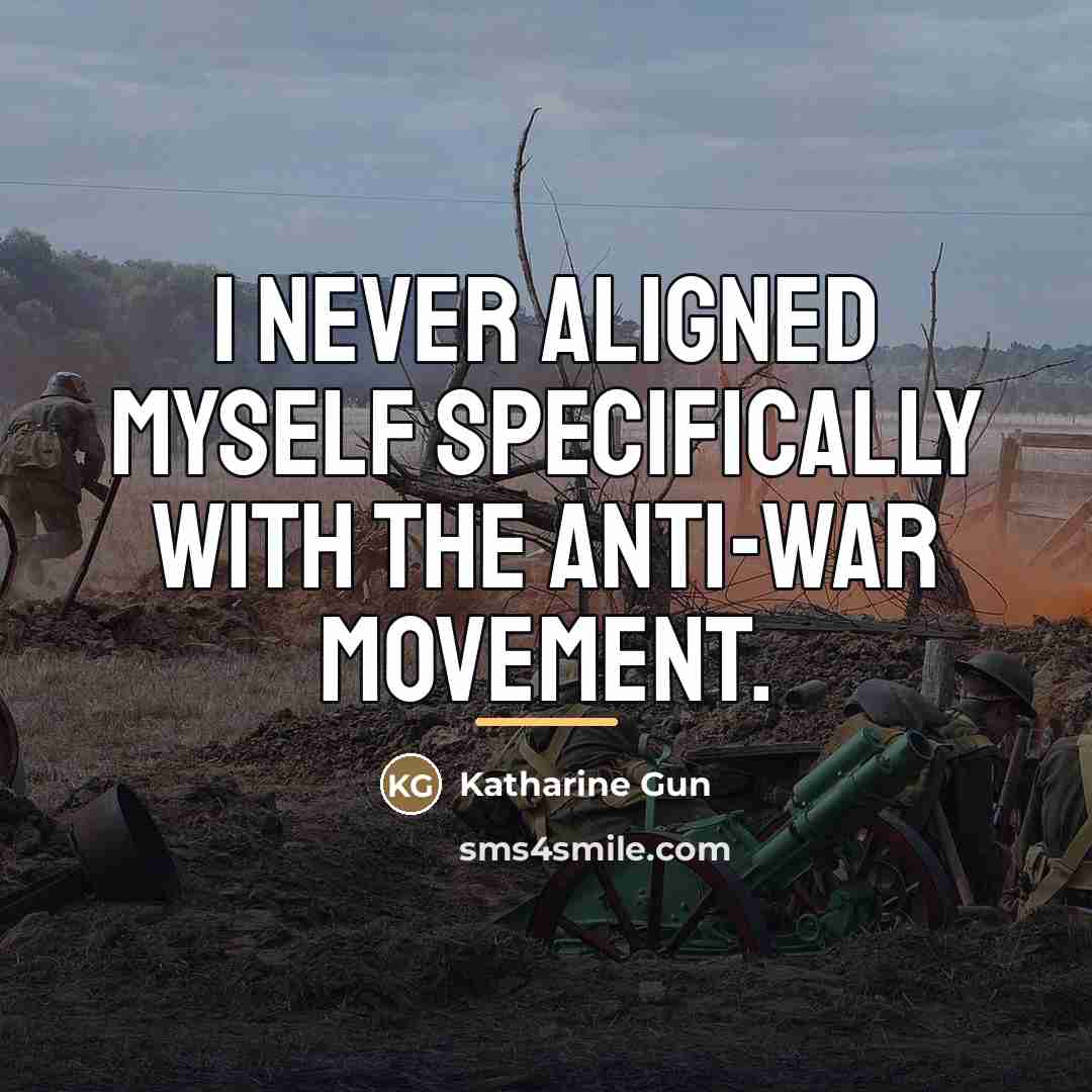 “I never aligned myself specifically with the anti-war movement.…” quote by Katharine Gun