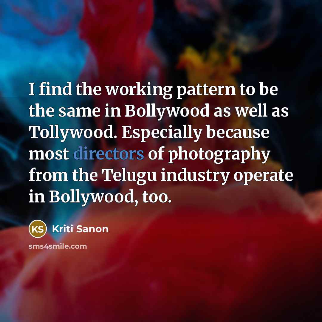 “I find the working pattern to be the same in Bollywood as well as Tollywood. Especially because most directors of photography from the Telugu industry operate in Bollywood, too.” quote by Kriti Sanon