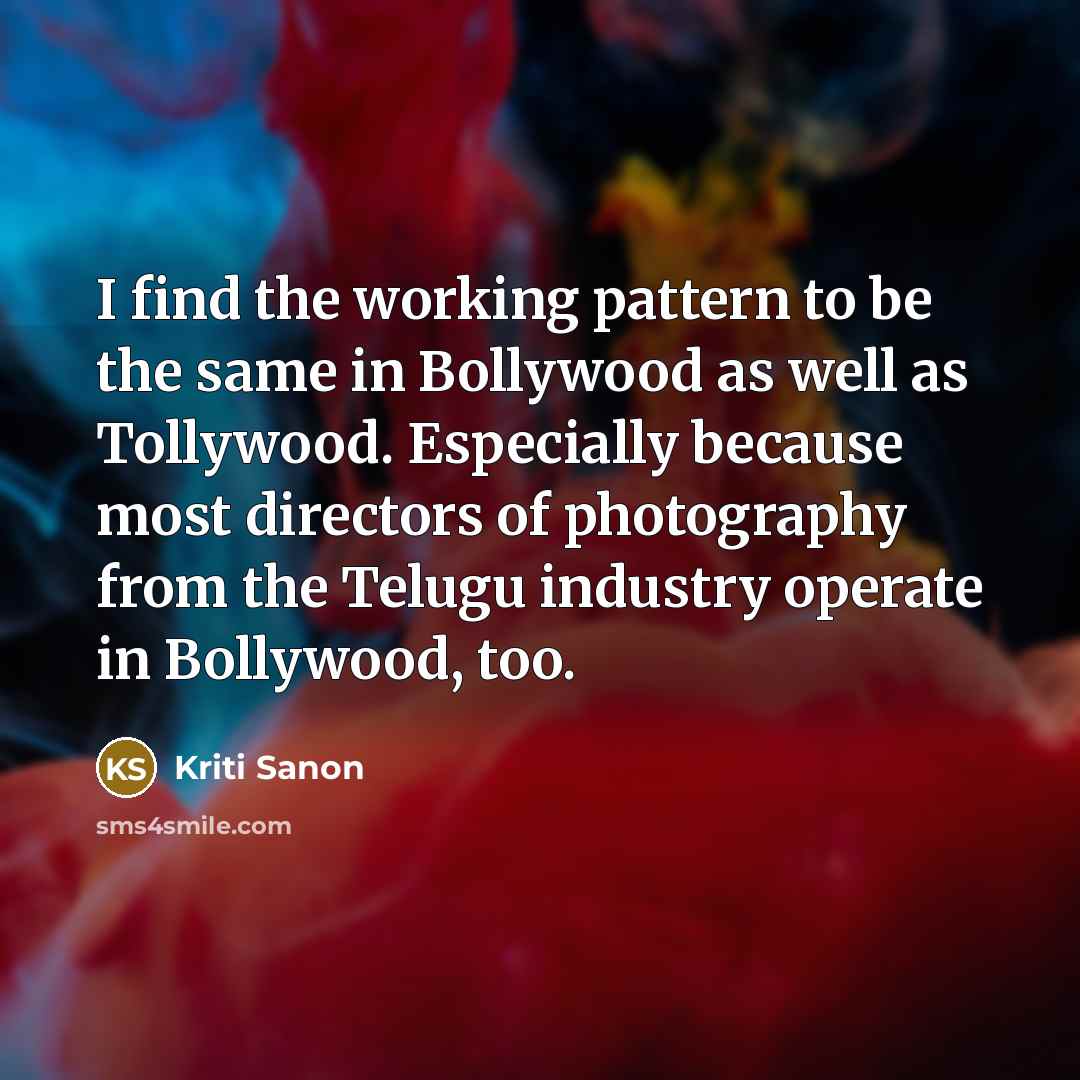 “I find the working pattern to be the same in…” quote by Kriti Sanon