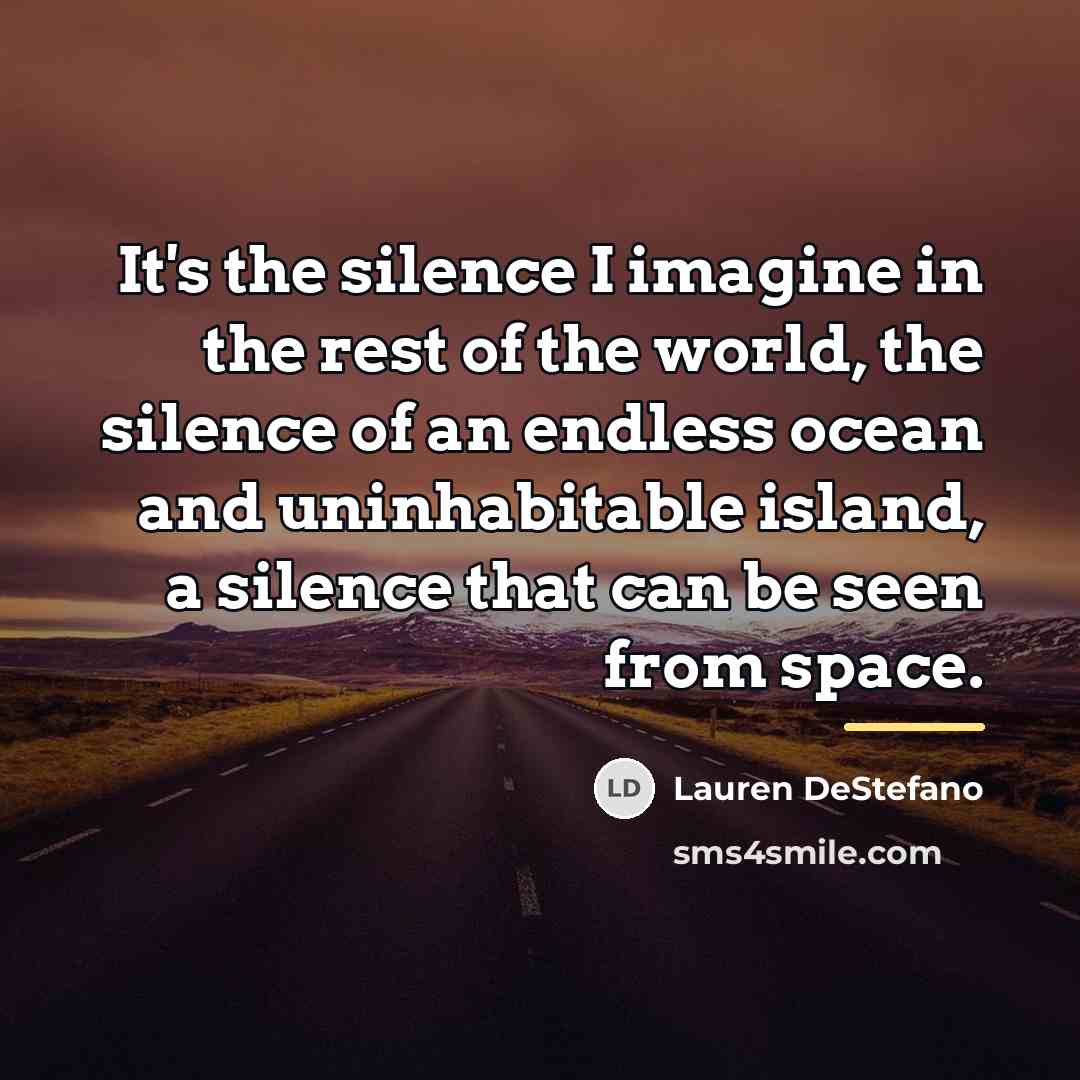 “It's the silence I imagine in the rest of the…” quote by Lauren DeStefano