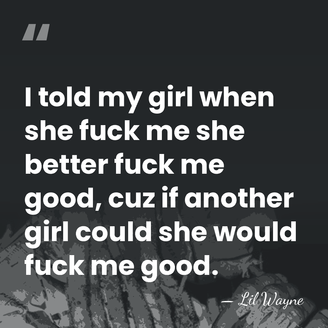 I told my girl when she fuck me she better fuck me&hellip; - Lil Wayne