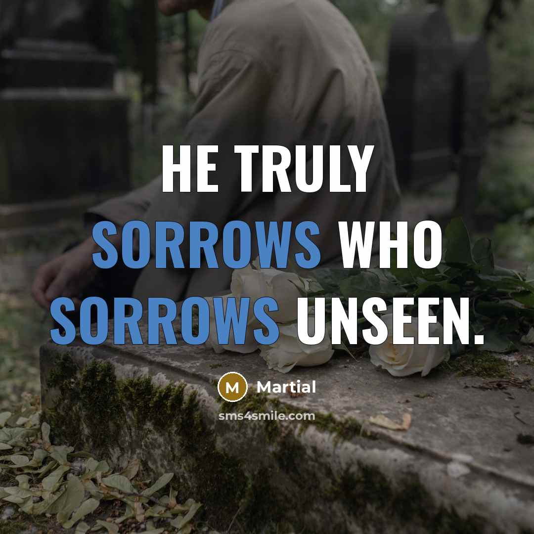 “He truly sorrows who sorrows unseen.…” quote by Martial