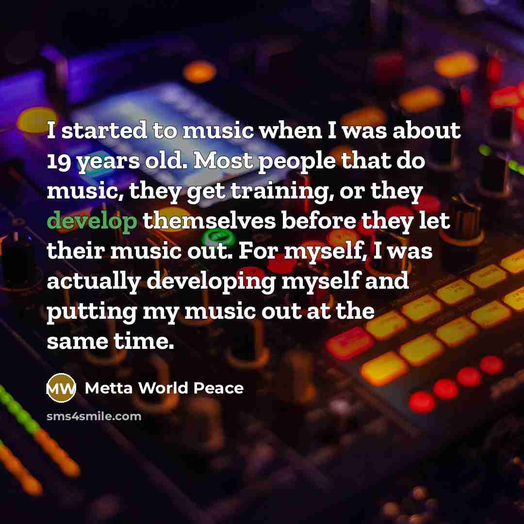 “I started to music when I was about 19 years…” quote by Metta World Peace