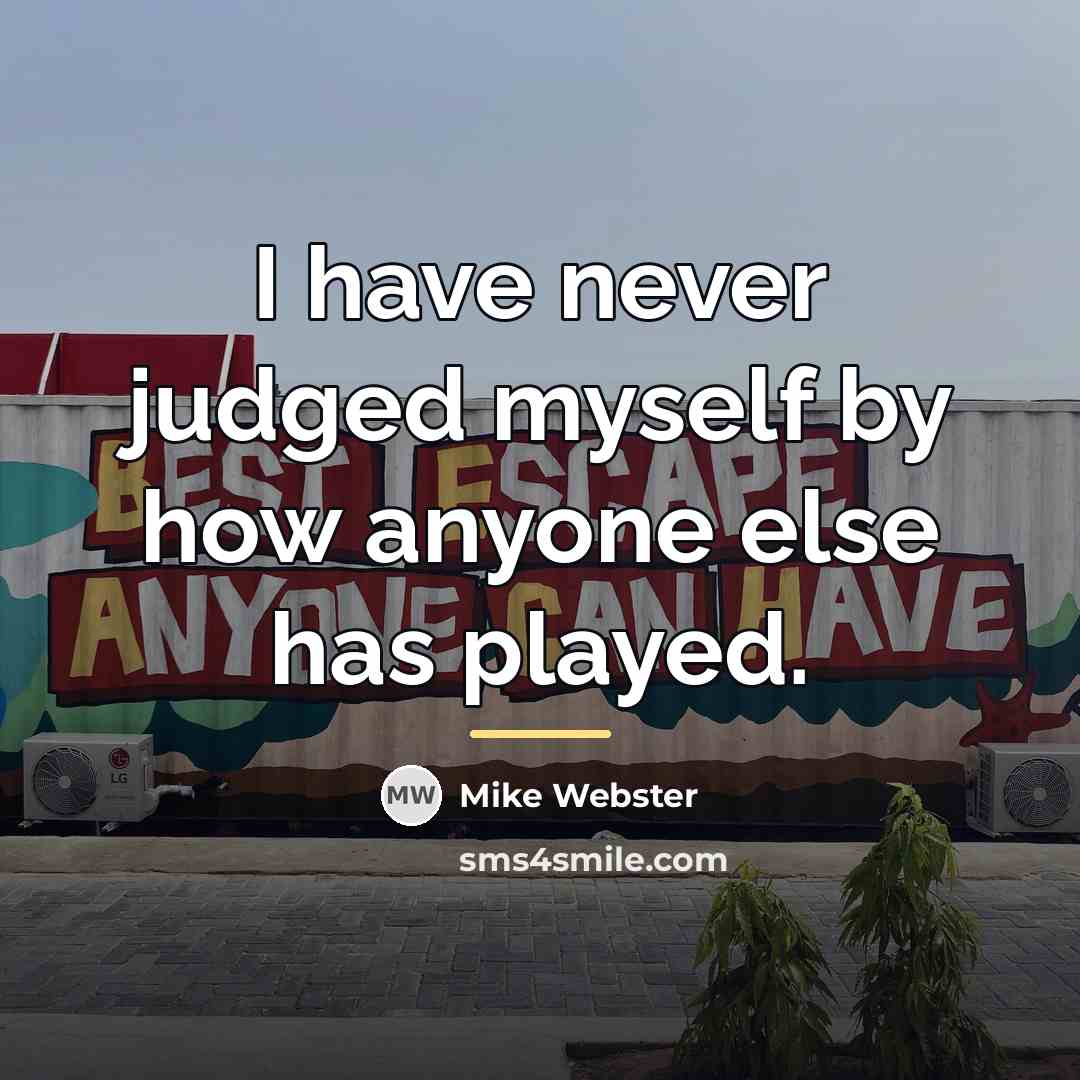 “I have never judged myself by how anyone else has…” quote by Mike Webster