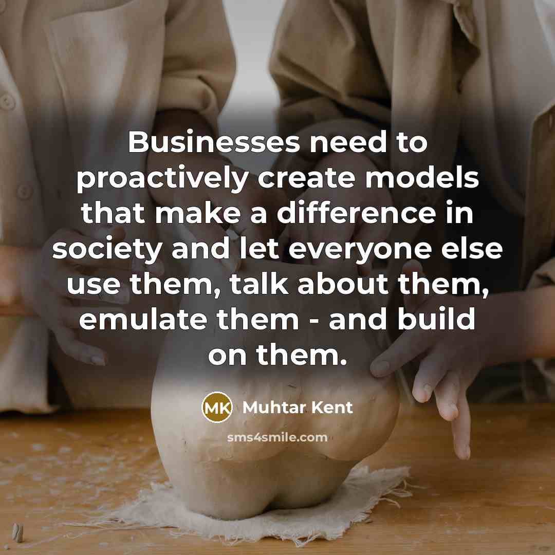 “Businesses need to proactively create models that make a difference…” quote by Muhtar Kent