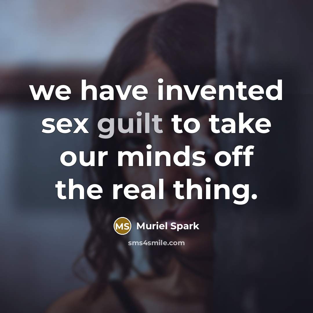 “we have invented sex guilt to take our minds off…” quote by Muriel Spark