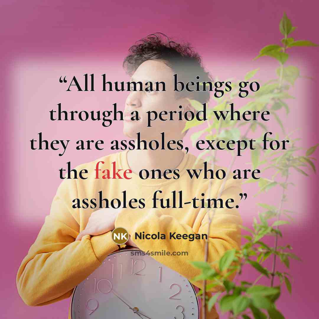 “All human beings go through a period where they are assholes, except for the fake ones who are assholes full-time.” quote by Nicola Keegan