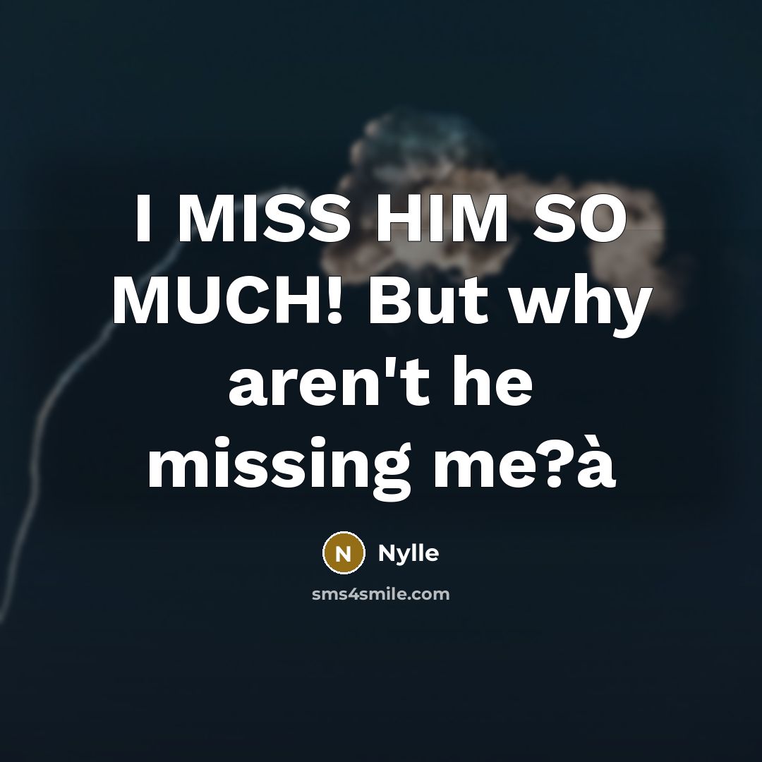 “I MISS HIM SO MUCH! But why aren't he missing me?à” quote by Nylle
