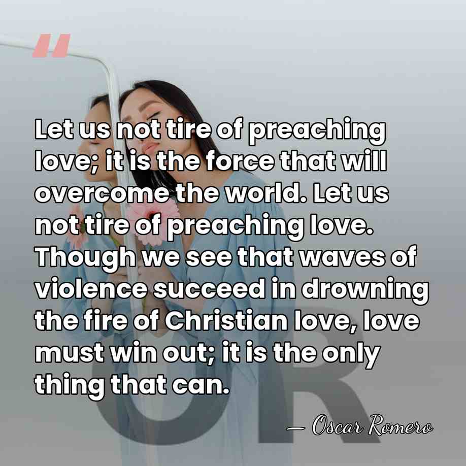 Let us not tire of preaching love; it is the force that&hellip; - Oscar Romero