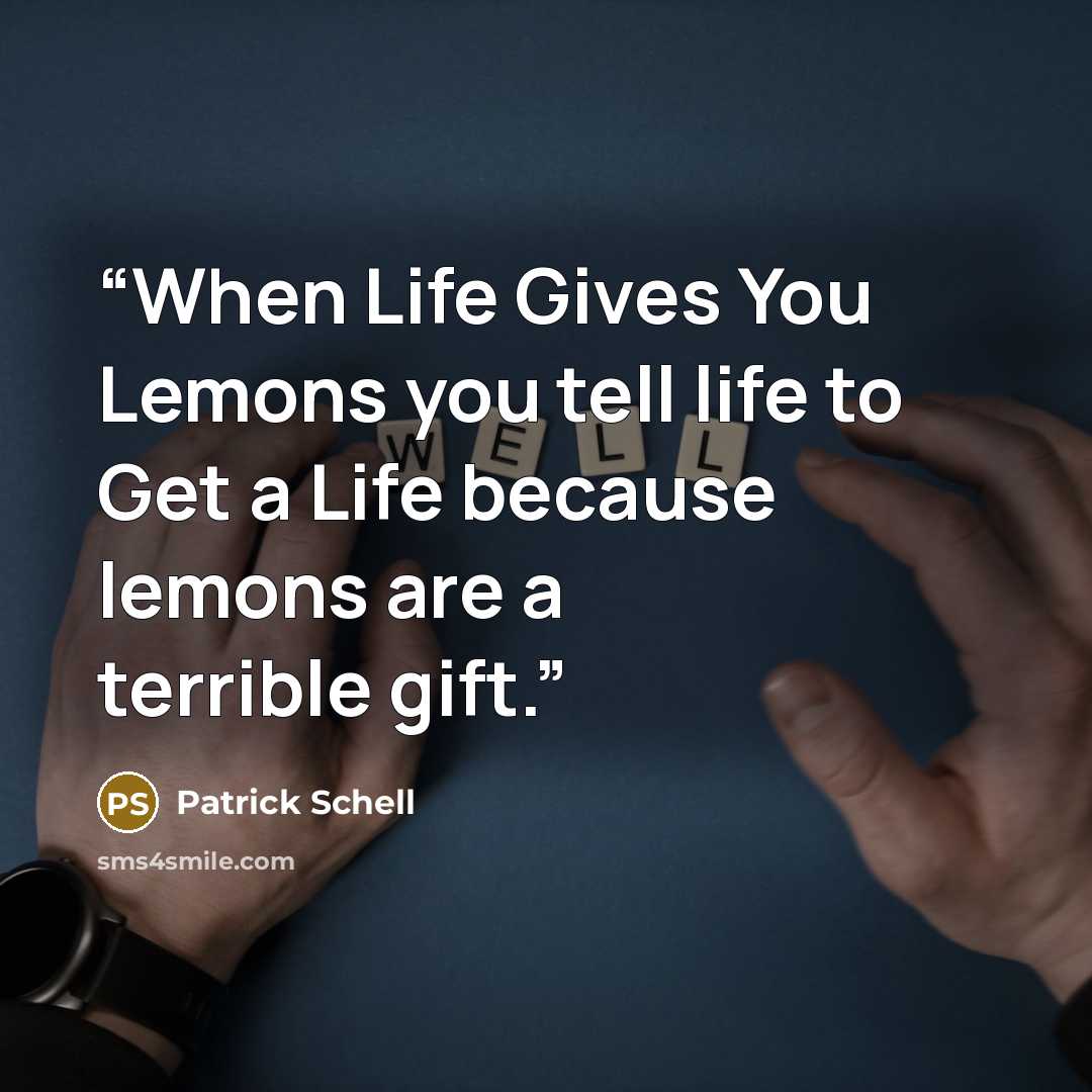 “When Life Gives You Lemons you tell life to Get a Life because lemons are a terrible gift.” quote by Patrick Schell