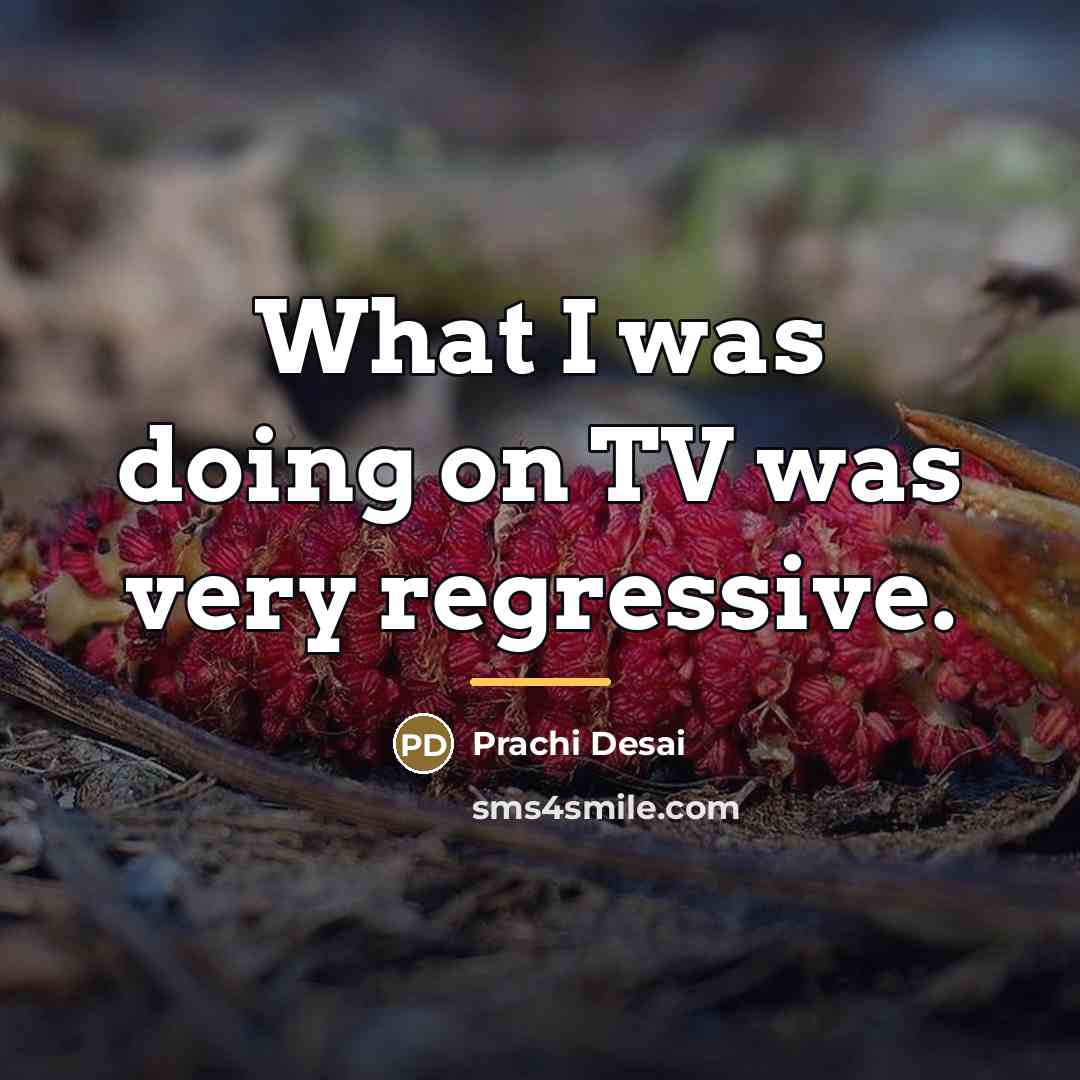 “What I was doing on TV was very regressive.…” quote by Prachi Desai