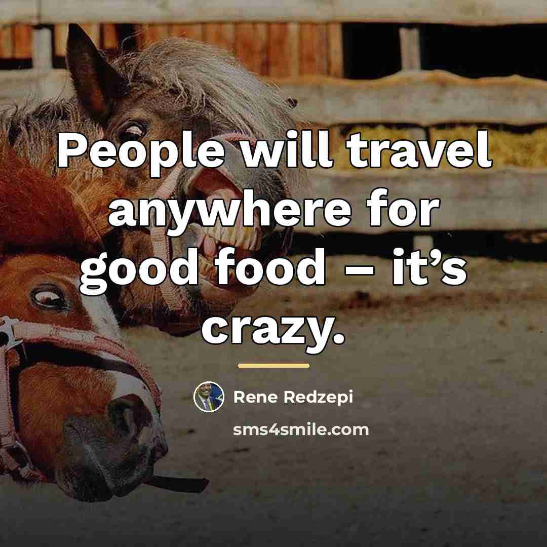 “People will travel anywhere for good food – it’s crazy.…” quote by Rene Redzepi