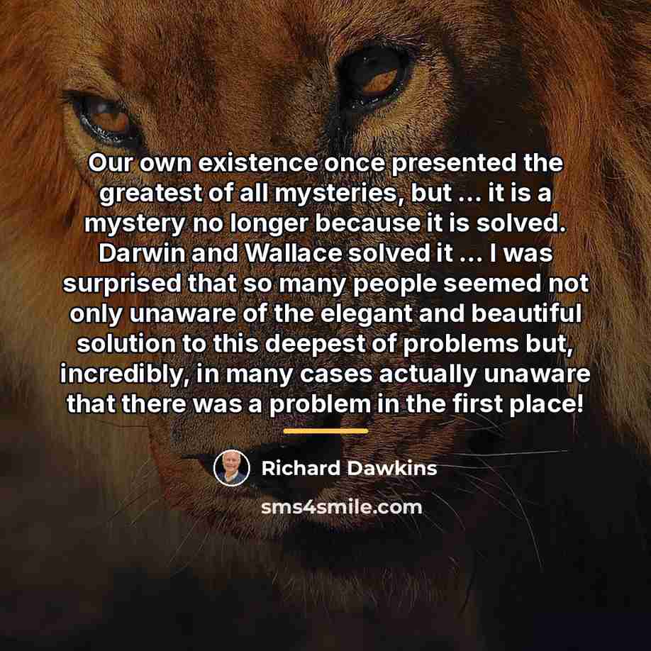 “Our own existence once presented the greatest of all mysteries,…” quote by Richard Dawkins