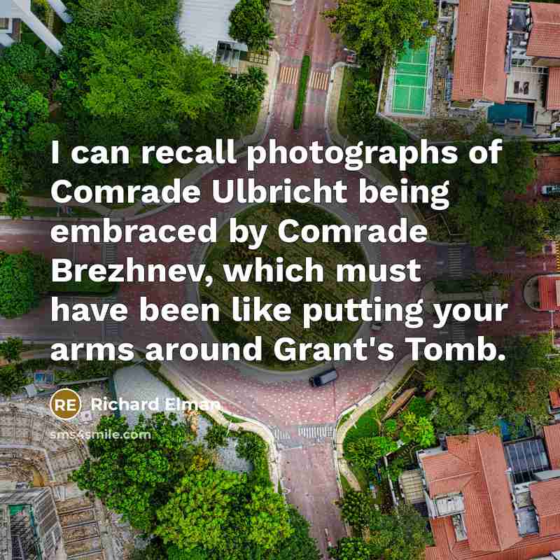 “I can recall photographs of Comrade Ulbricht being embraced by…” quote by Richard Elman