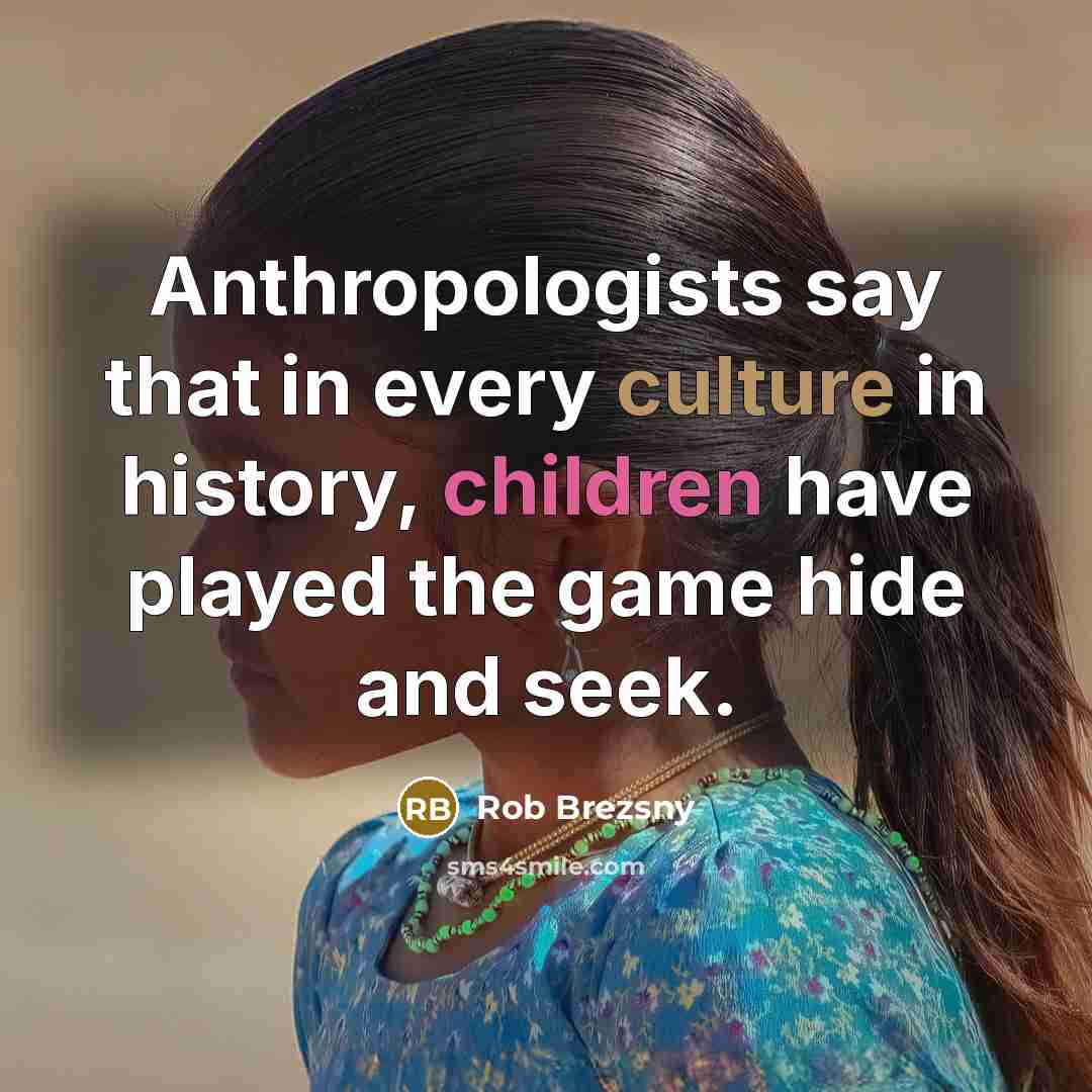 “Anthropologists say that in every culture in history, children have played the game hide and seek.” quote by Rob Brezsny