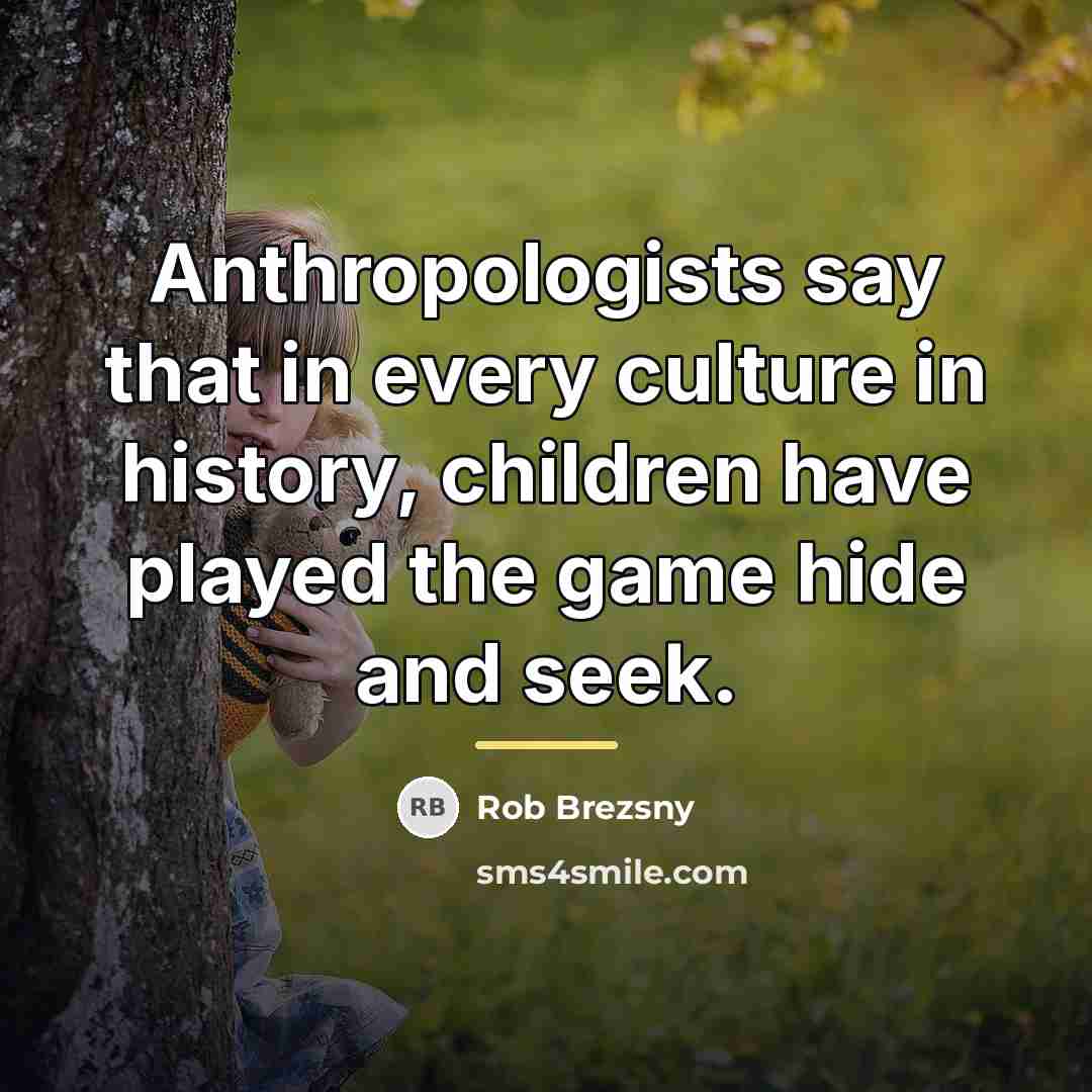 “Anthropologists say that in every culture in history, children have…” quote by Rob Brezsny