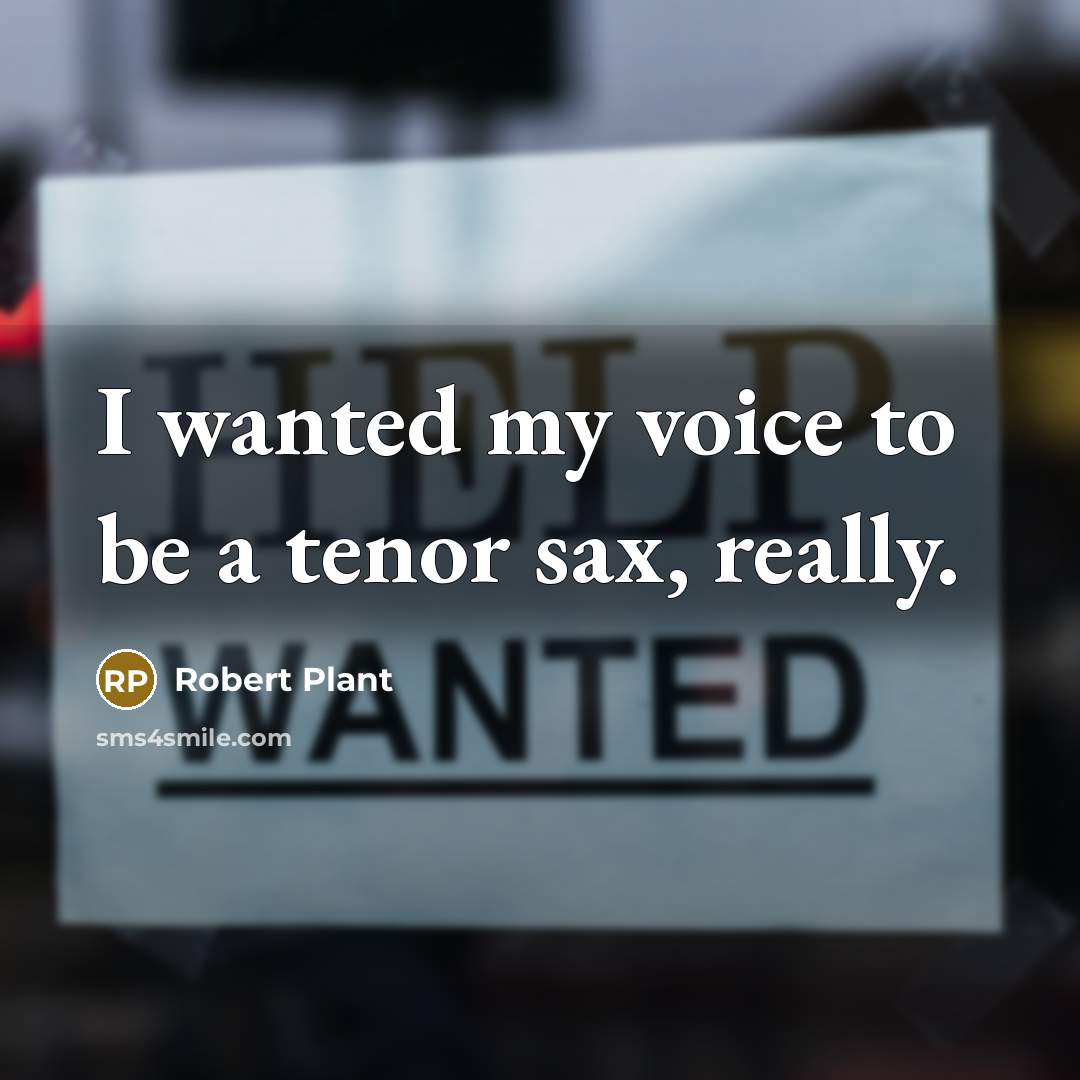 “I wanted my voice to be a tenor sax, really.” quote by Robert Plant