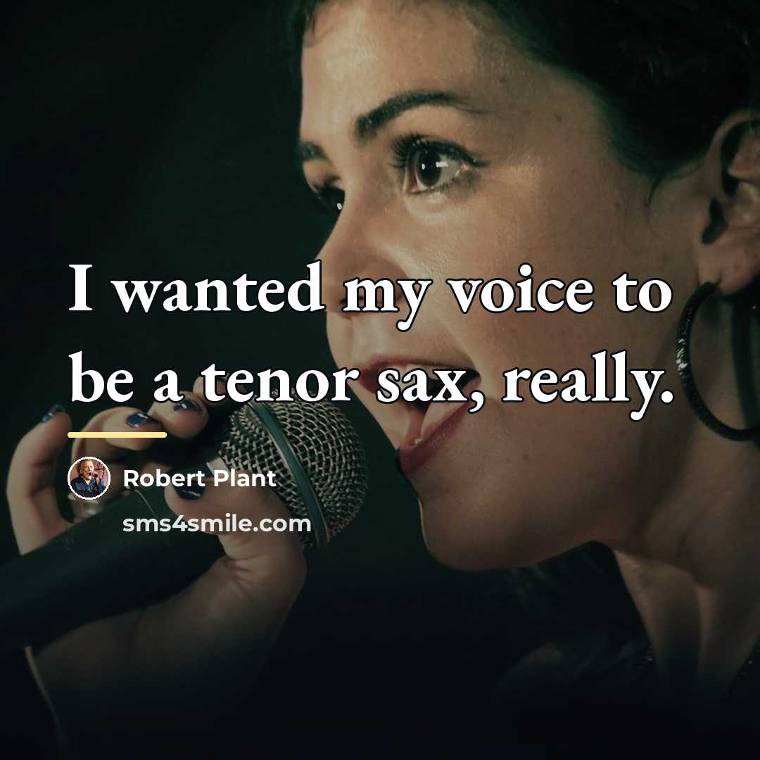 “I wanted my voice to be a tenor sax, really.…” quote by Robert Plant