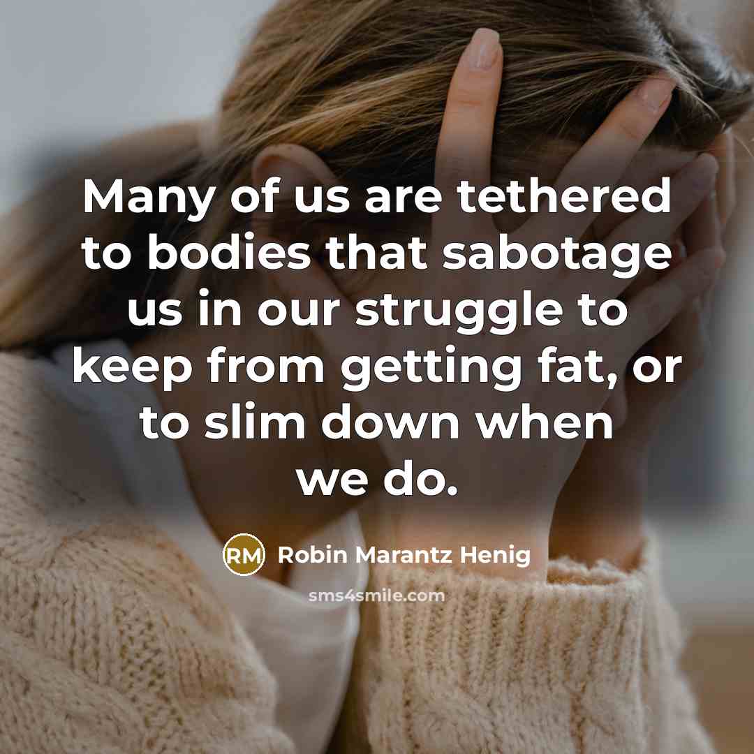 “Many of us are tethered to bodies that sabotage us…” quote by Robin Marantz Henig
