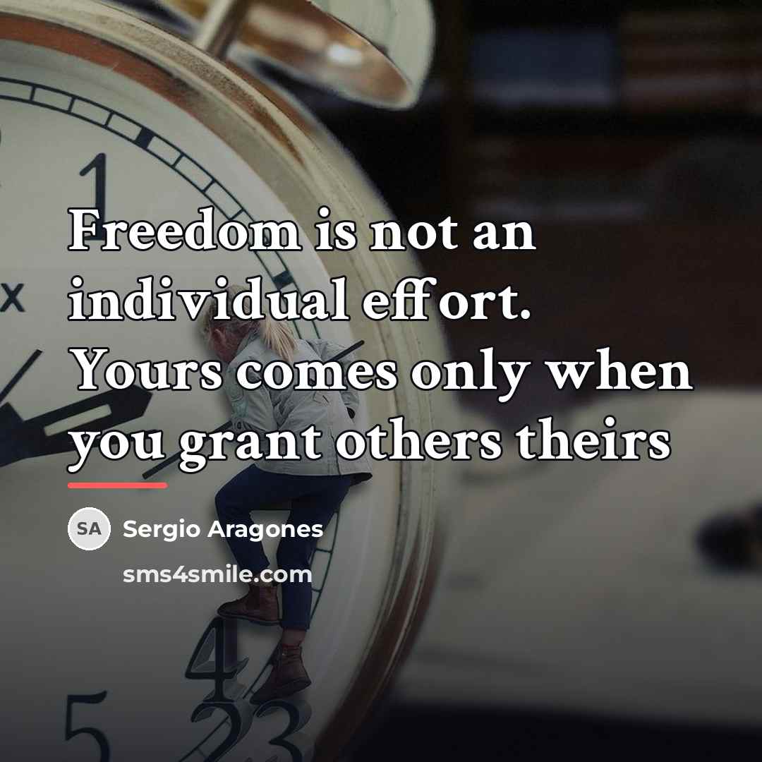“Freedom is not an individual effort. Yours comes only when…” quote by Sergio Aragones