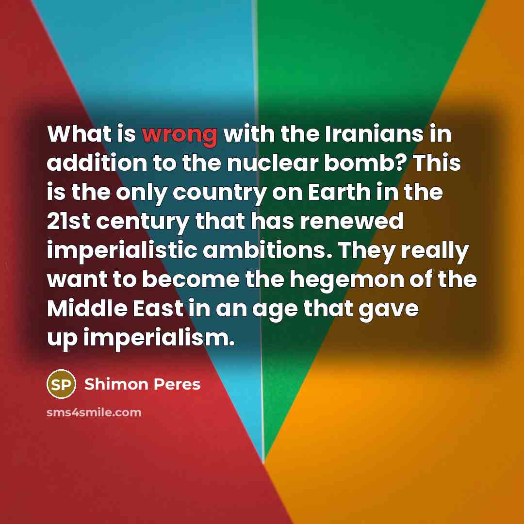 “What is wrong with the Iranians in addition to the…” quote by Shimon Peres