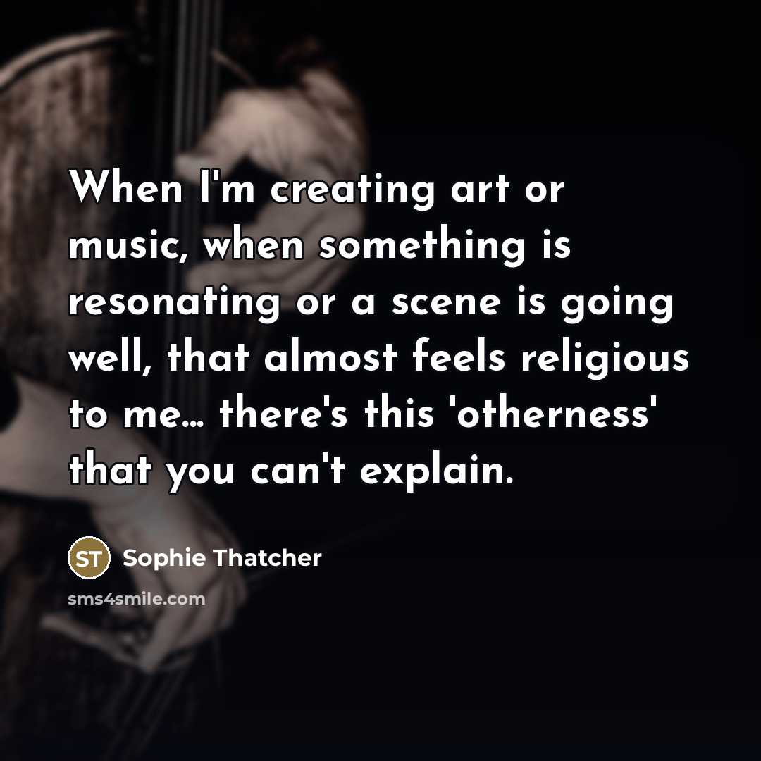 “When I'm creating art or music, when something is resonating…” quote by Sophie Thatcher