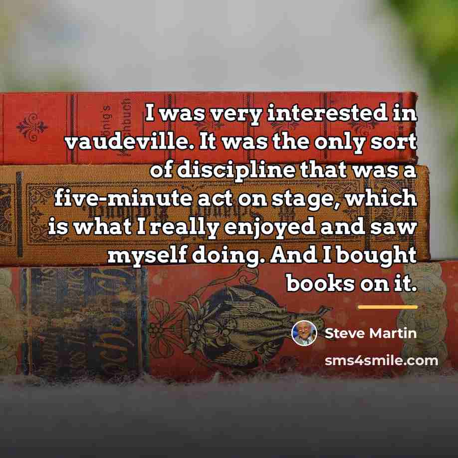 “I was very interested in vaudeville. It was the only…” quote by Steve Martin