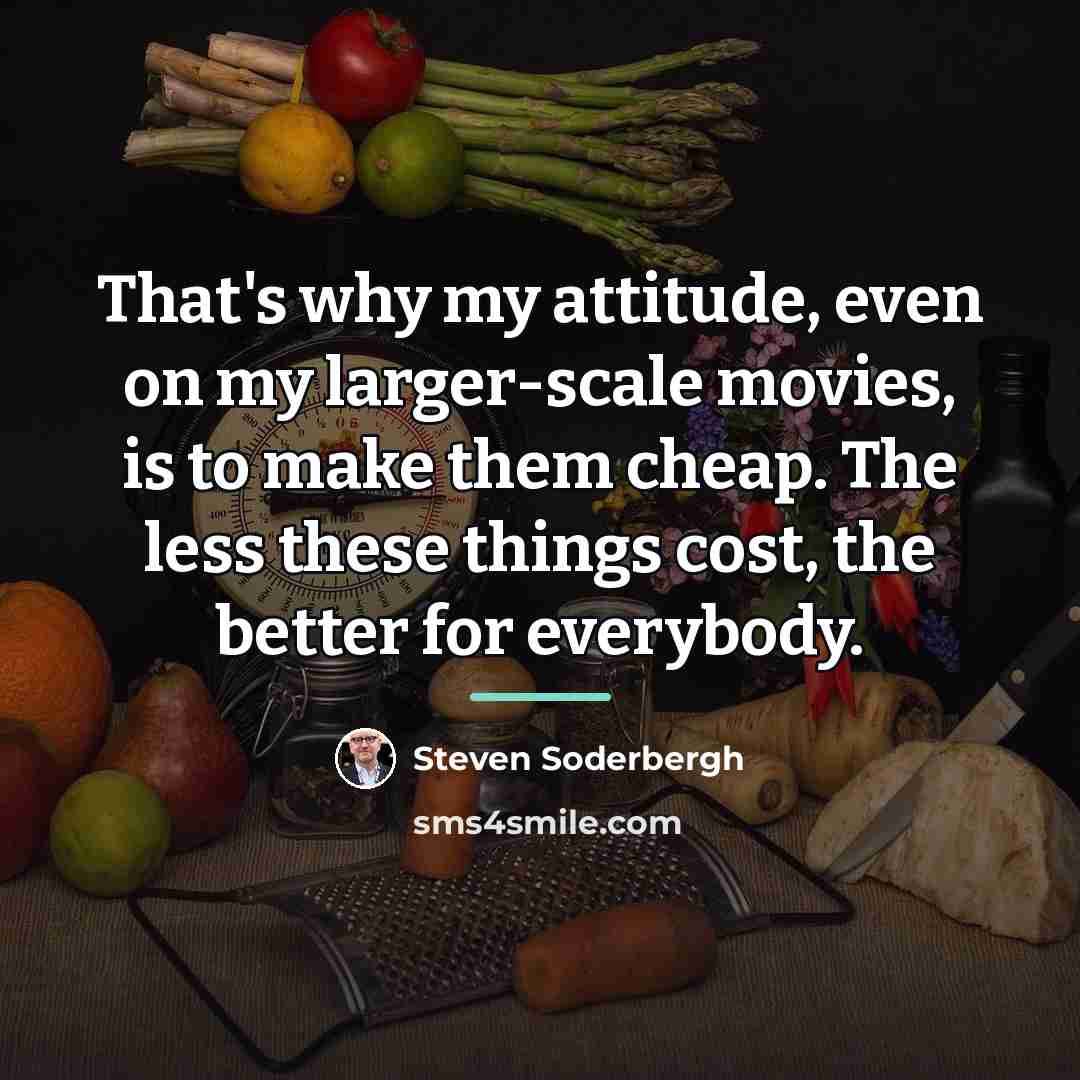 “That's why my attitude, even on my larger-scale movies, is…” quote by Steven Soderbergh
