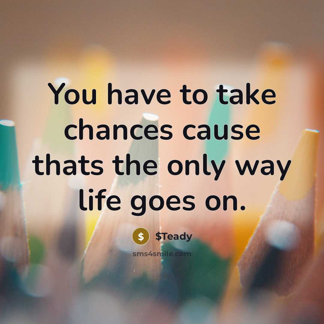 “You have to take chances cause thats the only way…” quote by $Teady