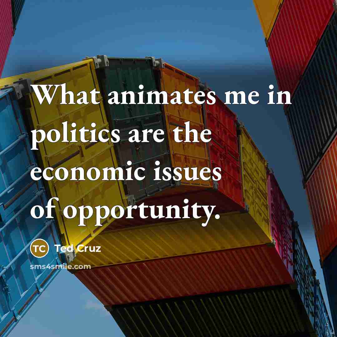 “What animates me in politics are the economic issues of…” quote by Ted Cruz