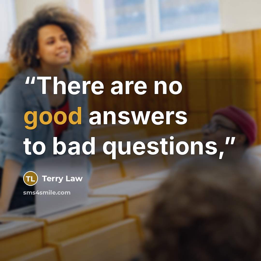 “There are no good answers to bad questions,” quote by Terry Law