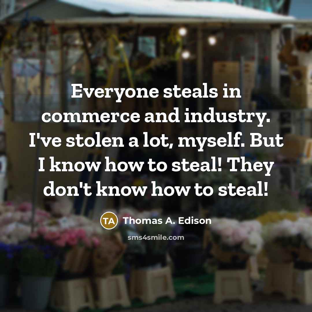 “Everyone steals in commerce and industry. I've stolen a lot,…” quote by Thomas A. Edison