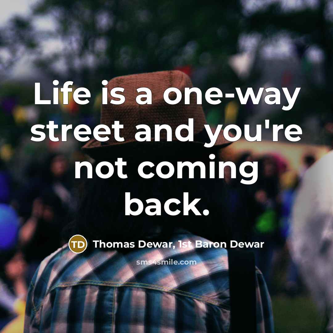 “Life is a one-way street and you're not coming back.…” quote by Thomas Dewar, 1st Baron Dewar