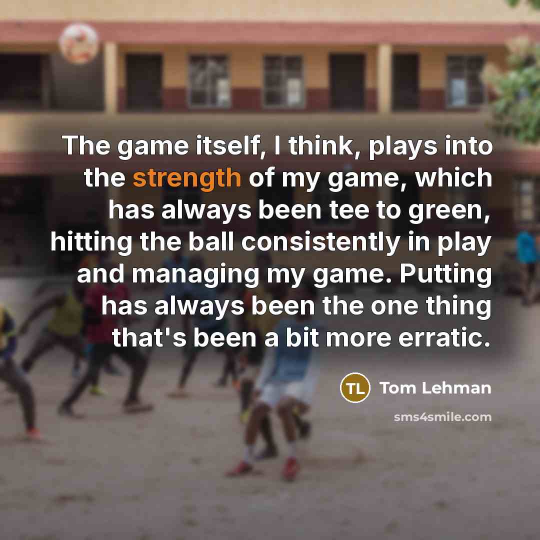“The game itself, I think, plays into the strength of…” quote by Tom Lehman