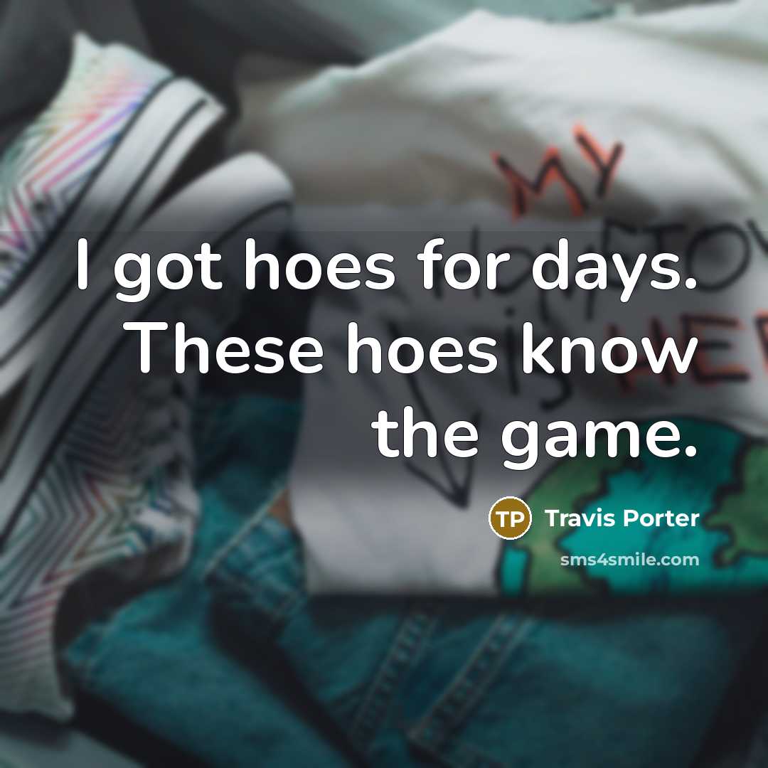“I got hoes for days. These hoes know the game.” quote by Travis Porter