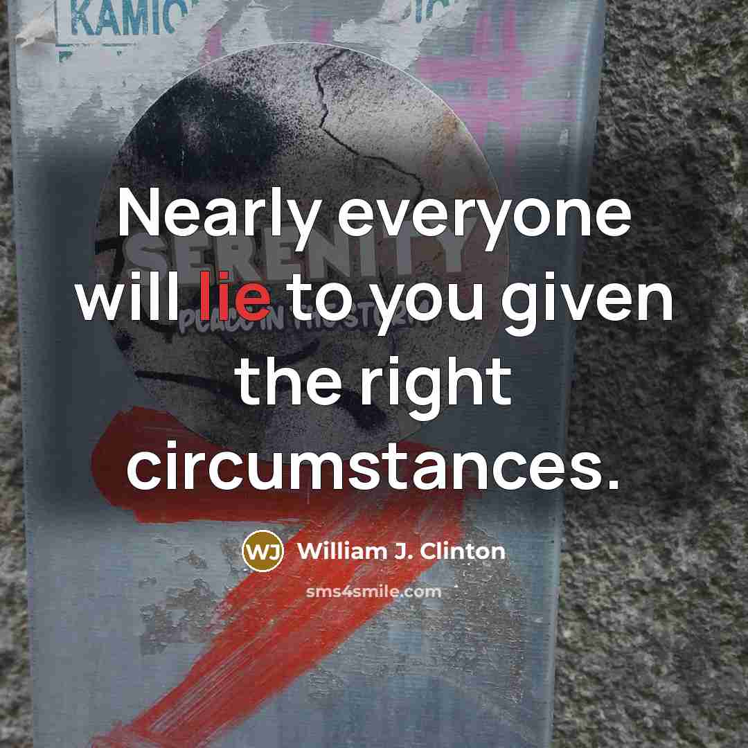 “Nearly everyone will lie to you given the right circumstances.…” quote by William J. Clinton