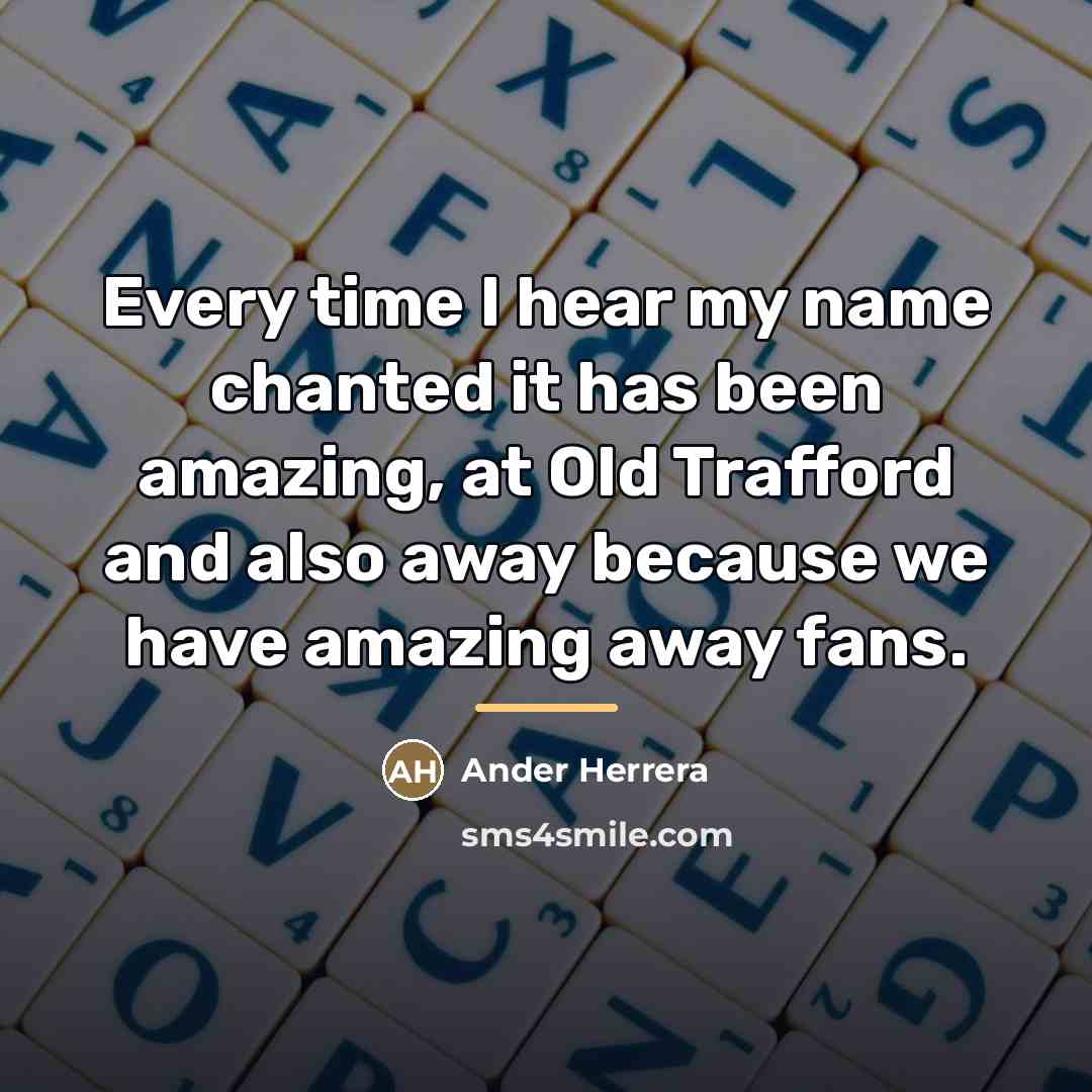 “Every time I hear my name chanted it has been…” quote by Ander Herrera