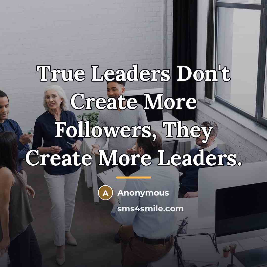 “True Leaders Don't Create More Followers, They Create More Leaders.…” quote by Anonymous